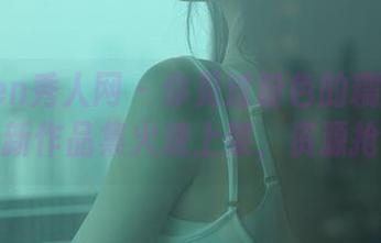Xiuren秀人网 - 你见过粉色的糯米NM吗？全新作品集火速上架，资源抢先看！