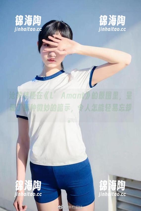 沧霁桔梗在《L’Amant》的原图里，呈现了那种微妙的暗示，令人怎能轻易忘却。